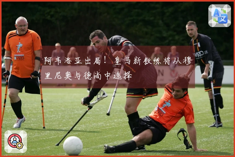 阿韦洛亚出局！皇马新教练将从穆里尼奥与德尚中选择