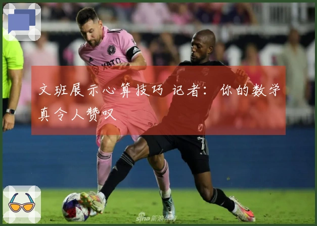 文班展示心算技巧 记者：你的数学真令人赞叹
