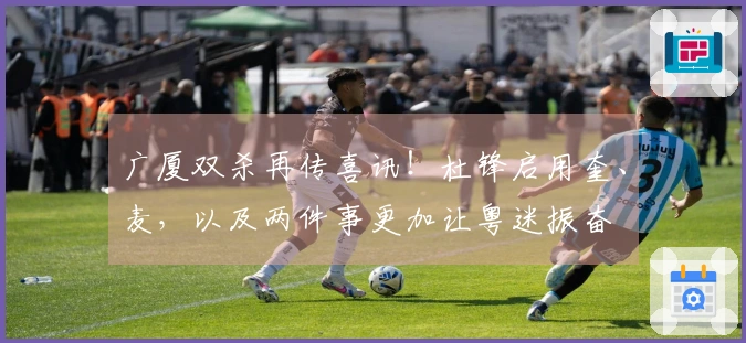 广厦双杀再传喜讯！杜锋启用奎、麦，以及两件事更加让粤迷振奋
