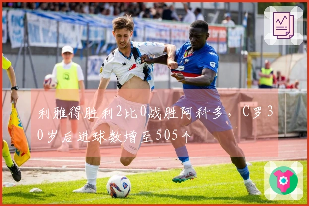 利雅得胜利2比0战胜阿科多，C罗30岁后进球数增至505个