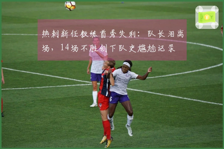 热刺新任教练首秀失利：队长泪离场，14场不胜创下队史尴尬记录