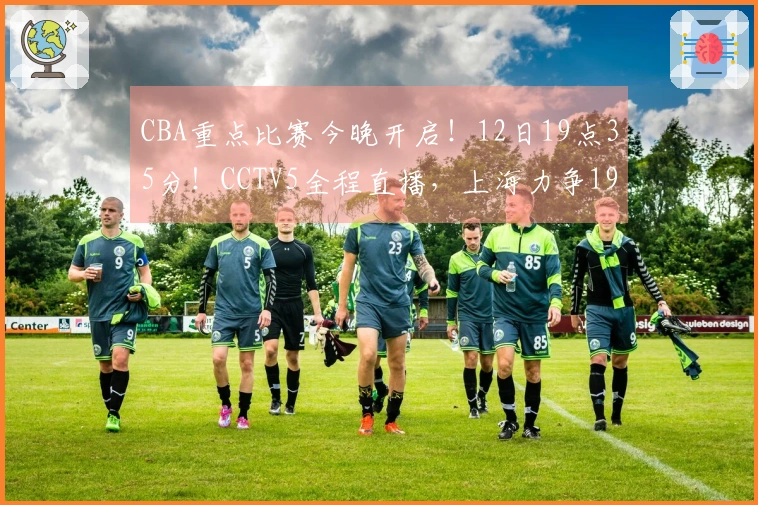 CBA重点比赛今晚开启！12日19点35分！CCTV5全程直播，上海力争19连胜