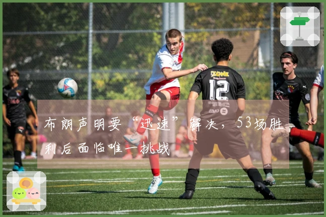 布朗声明要“迅速”解决，53场胜利后面临唯一挑战