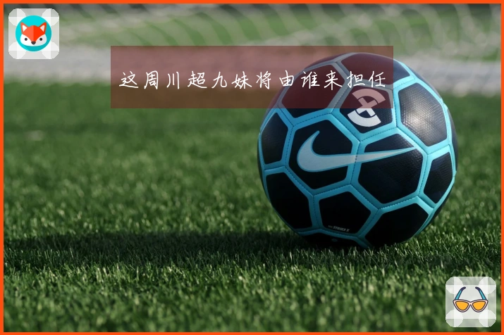 这周川超九妹将由谁来担任
