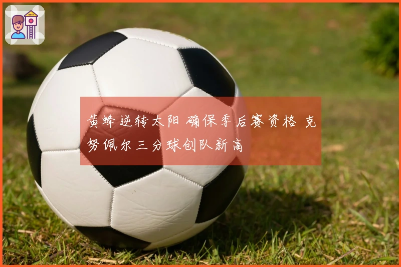 黄蜂逆转太阳 确保季后赛资格 克努佩尔三分球创队新高