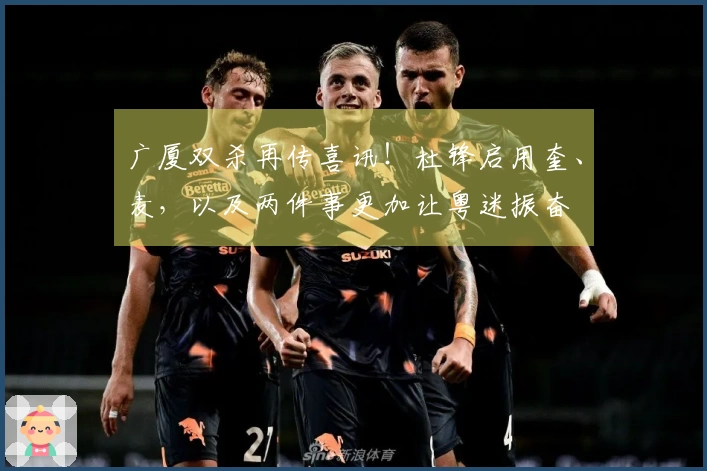 广厦双杀再传喜讯！杜锋启用奎、麦，以及两件事更加让粤迷振奋