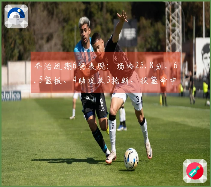 乔治近期6场表现：场均25.8分、6.5篮板、4助攻及3抢断，投篮命中率50%，三分命中率44.1%