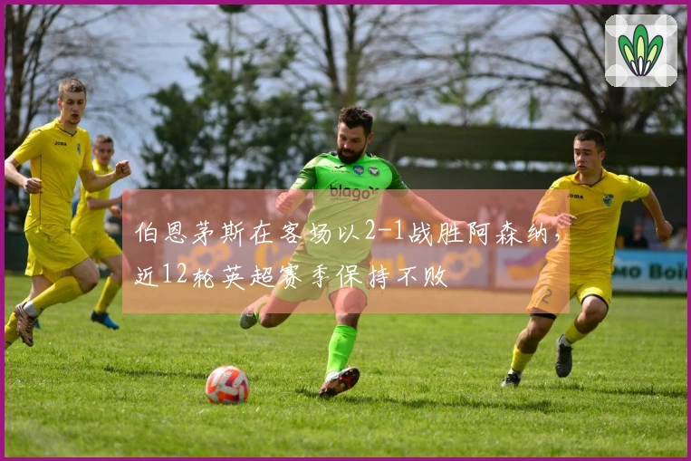 伯恩茅斯在客场以2-1战胜阿森纳，近12轮英超赛季保持不败