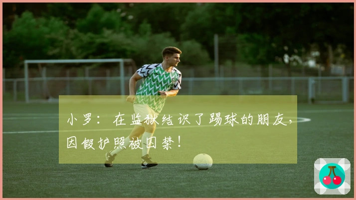 小罗：在监狱结识了踢球的朋友，因假护照被囚禁！