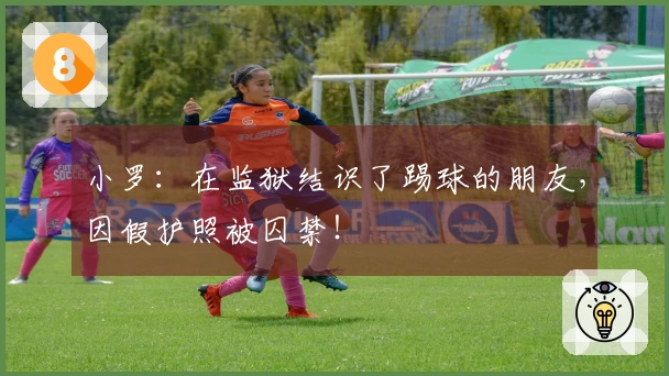 小罗：在监狱结识了踢球的朋友，因假护照被囚禁！