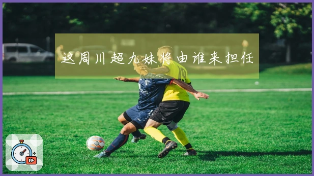 这周川超九妹将由谁来担任